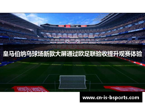 皇马伯纳乌球场新款大屏通过欧足联验收提升观赛体验 皇马伯纳乌球场新款大屏通过欧足联验收提升观赛体验