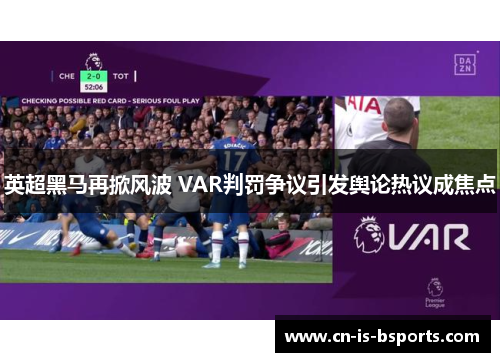 英超黑马再掀风波 VAR判罚争议引发舆论热议成焦点