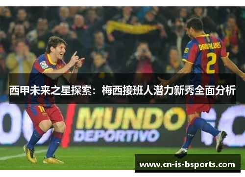 西甲未来之星探索：梅西接班人潜力新秀全面分析