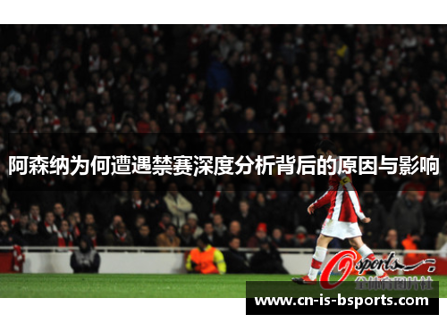 阿森纳为何遭遇禁赛深度分析背后的原因与影响