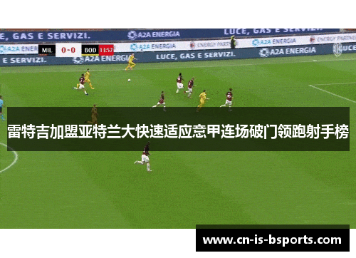 雷特吉加盟亚特兰大快速适应意甲连场破门领跑射手榜 雷特吉加盟亚特兰大快速适应意甲连场破门领跑射手榜