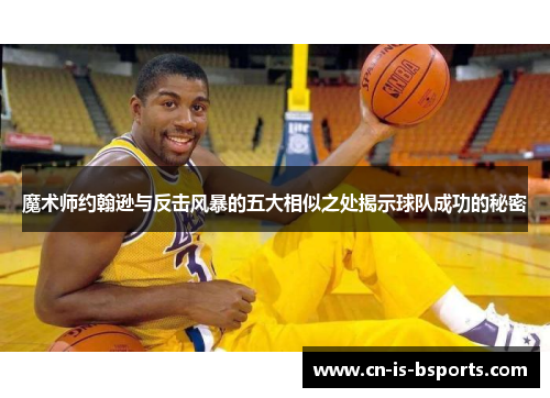 魔术师约翰逊与反击风暴的五大相似之处揭示球队成功的秘密